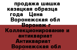  продажа шашка казацкая образца 1923 года › Цена ­ 85 000 - Воронежская обл., Воронеж г. Коллекционирование и антиквариат » Антиквариат   . Воронежская обл.,Воронеж г.